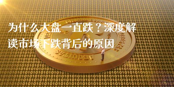 为什么大盘一直跌？深度解读市场下跌背后的原因_https://cj006.lansai.wang_财经新闻_第1张