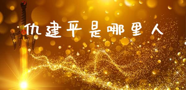 仇建平是哪里人_https://cj006.lansai.wang_金融监管_第1张