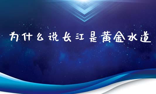 为什么说长江是黄金水道_https://cj006.lansai.wang_财经新闻_第1张
