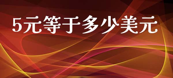 5元等于多少美元_https://cj006.lansai.wang_外汇交易_第1张