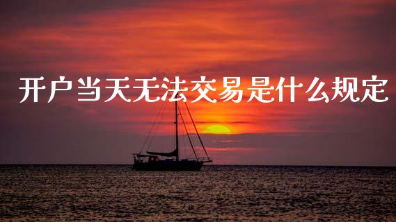 开户当天无法交易是什么规定_https://cj006.lansai.wang_期货开户_第1张