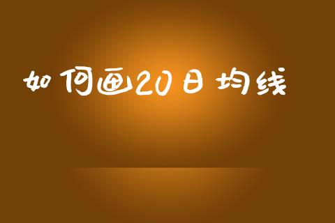 如何画20日均线_https://cj006.lansai.wang_全球市场_第1张
