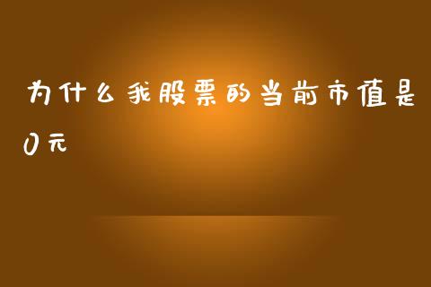 为什么我股票的当前市值是0元_https://cj006.lansai.wang_期货开户_第1张