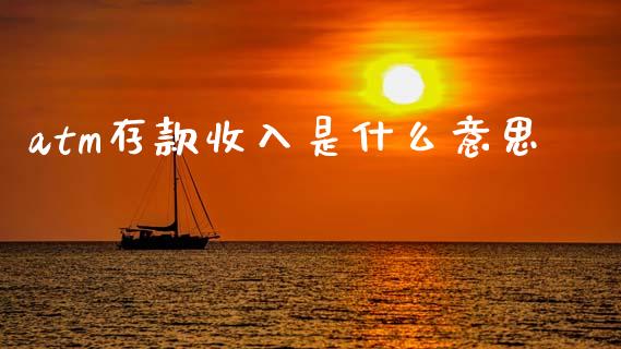 atm存款收入是什么意思_https://cj006.lansai.wang_外汇交易_第1张