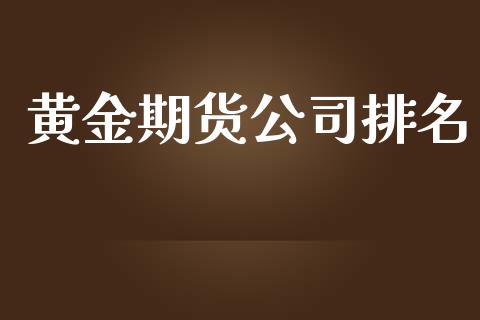 黄金期货公司排名_https://cj006.lansai.wang_期货开户_第1张