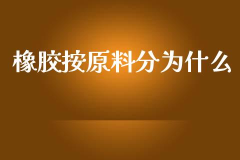 橡胶按原料分为什么_https://cj006.lansai.wang_金融监管_第1张
