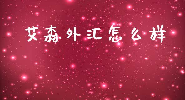 艾森外汇怎么样_https://cj006.lansai.wang_财经新闻_第1张