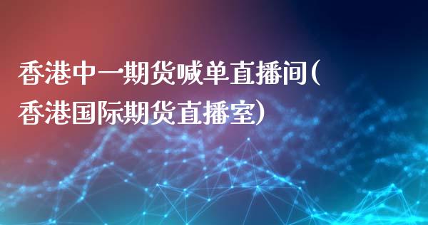 香港中一期货喊单直播间(香港国际期货直播室)_https://cj006.lansai.wang_金融监管_第1张