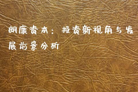 朗康资本：投资新视角与发展前景分析_https://cj006.lansai.wang_全球市场_第1张