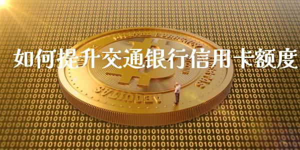 如何提升交通银行信用卡额度_https://cj006.lansai.wang_期货开户_第1张