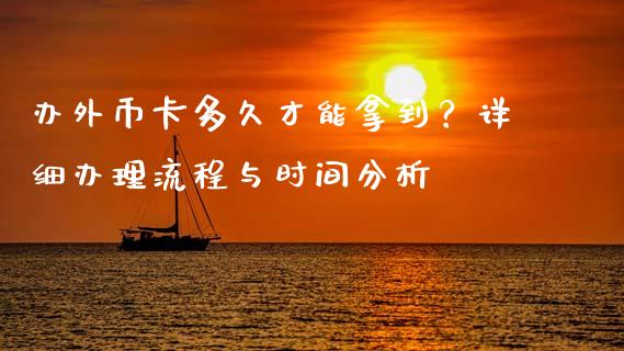 办外币卡多久才能拿到？详细办理流程与时间分析_https://cj006.lansai.wang_债券资讯_第1张
