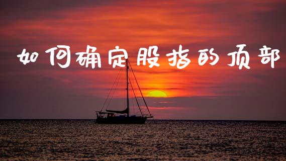 如何确定股指的顶部_https://cj006.lansai.wang_全球市场_第1张