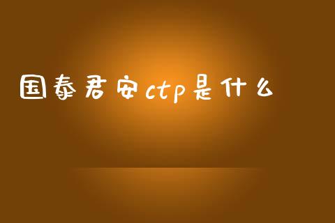 国泰君安ctp是什么_https://cj006.lansai.wang_财经新闻_第1张