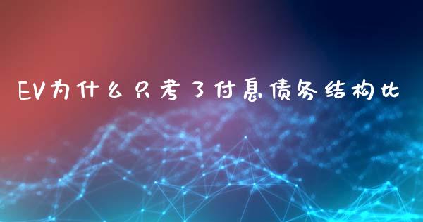 EV为什么只考了付息债务结构比_https://cj006.lansai.wang_全球市场_第1张