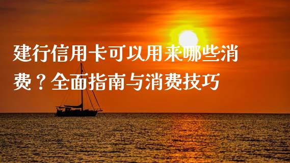 建行信用卡可以用来哪些消费？全面指南与消费技巧_https://cj006.lansai.wang_外汇交易_第1张