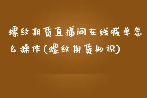 螺纹期货直播间在线喊单怎么操作(螺纹期货知识)_https://cj006.lansai.wang_金融监管_第1张