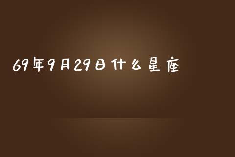 69年9月29日什么星座_https://cj006.lansai.wang_外汇交易_第1张