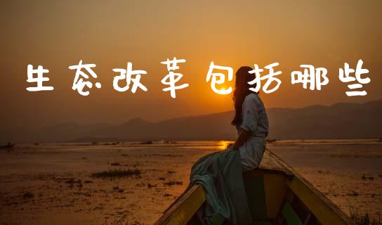 生态改革包括哪些_https://cj006.lansai.wang_全球市场_第1张