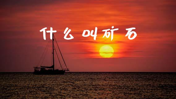 什么叫矿石_https://cj006.lansai.wang_期货开户_第1张