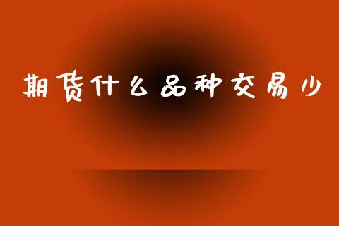 期货什么品种交易少_https://cj006.lansai.wang_全球市场_第1张