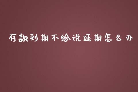 存款到期不给说延期怎么办_https://cj006.lansai.wang_债券资讯_第1张