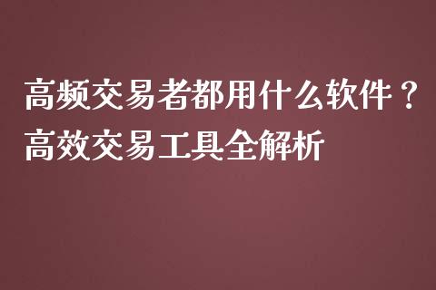 高频交易者都用什么软件？高效交易工具全解析_https://cj006.lansai.wang_期货开户_第1张