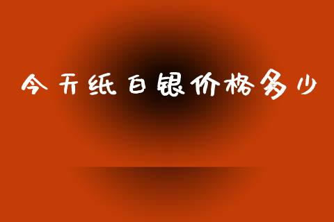 今天纸白银价格多少_https://cj006.lansai.wang_债券资讯_第1张