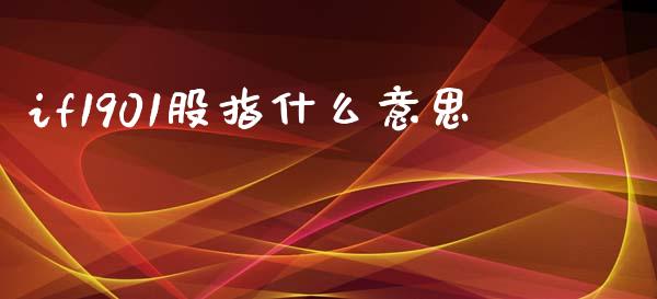 if1901股指什么意思_https://cj006.lansai.wang_财经新闻_第1张