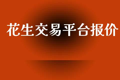 花生交易平台报价_https://cj006.lansai.wang_期货开户_第1张