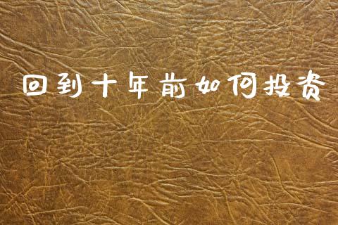 回到十年前如何投资_https://cj006.lansai.wang_金融监管_第1张