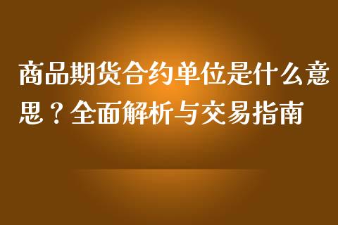 商品期货合约单位是什么意思？全面解析与交易指南_https://cj006.lansai.wang_债券资讯_第1张