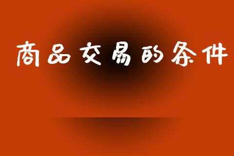 商品交易的条件_https://cj006.lansai.wang_债券资讯_第1张
