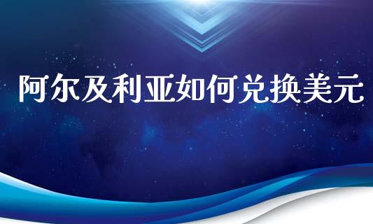 阿尔及利亚如何兑换美元_https://cj006.lansai.wang_金融监管_第1张