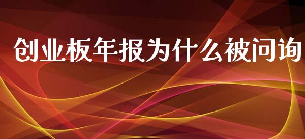 创业板年报为什么被问询_https://cj006.lansai.wang_财经新闻_第1张