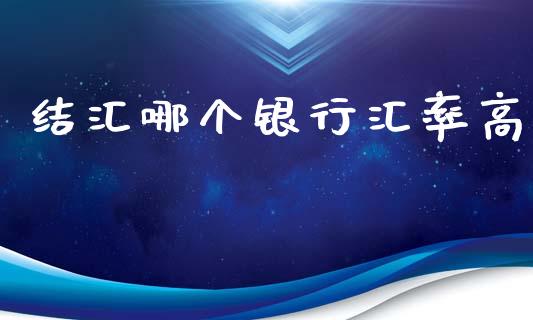 结汇哪个银行汇率高_https://cj006.lansai.wang_外汇交易_第1张