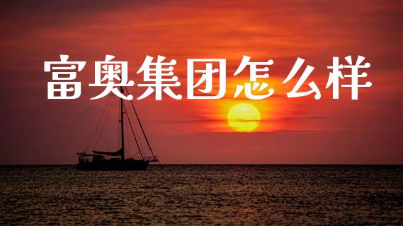 富奥集团怎么样_https://cj006.lansai.wang_金融监管_第1张