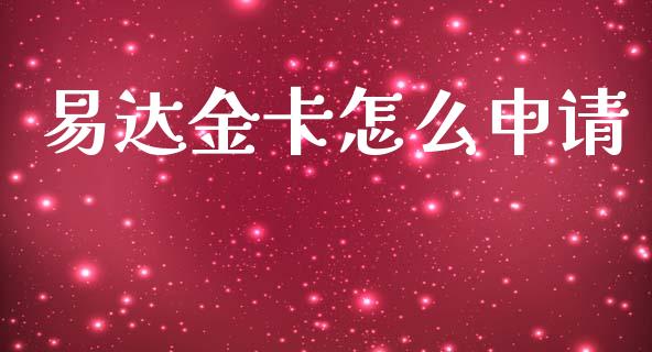 易达金卡怎么申请_https://cj006.lansai.wang_债券资讯_第1张