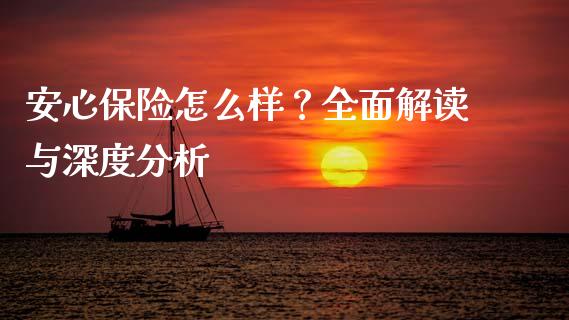 安心保险怎么样？全面解读与深度分析_https://cj006.lansai.wang_金融监管_第1张