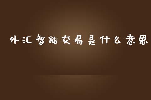 外汇智能交易是什么意思_https://cj006.lansai.wang_金融监管_第1张