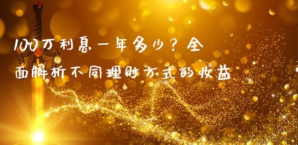100万利息一年多少？全面解析不同理财方式的收益_https://cj006.lansai.wang_全球市场_第1张