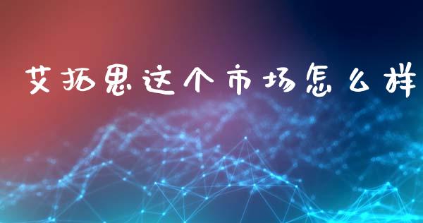 艾拓思这个市场怎么样_https://cj006.lansai.wang_债券资讯_第1张