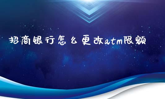 招商银行怎么更改atm限额_https://cj006.lansai.wang_全球市场_第1张