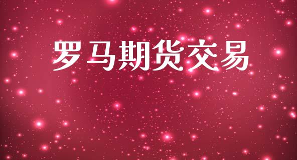 罗马期货交易_https://cj006.lansai.wang_期货开户_第1张