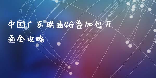 中国广东联通4G叠加包开通全攻略_https://cj006.lansai.wang_金融监管_第1张