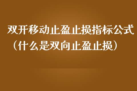 双开移动止盈止损指标公式(什么是双向止盈止损)_财经新闻_第1张_期货开户_金融监管_外汇交易_债券资讯_全球市场_财经新闻 双开移动止盈止损指标公式(什么是双向止盈止损)_https://cj006.lansai.wang_财经新闻_第1张