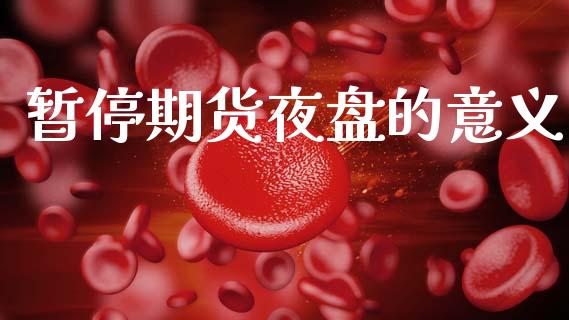 暂停期货夜盘的意义_https://cj006.lansai.wang_金融监管_第1张