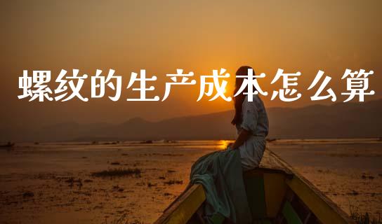 螺纹的生产成本怎么算_https://cj006.lansai.wang_全球市场_第1张