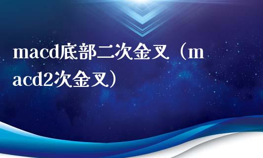 macd底部二次金叉（macd2次金叉）_https://cj006.lansai.wang_期货开户_第1张