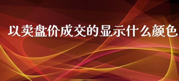 以卖盘价成交的显示什么颜色_https://cj006.lansai.wang_外汇交易_第1张