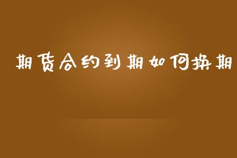 期货合约到期如何换期_https://cj006.lansai.wang_金融监管_第1张